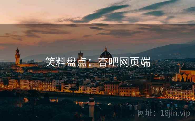 笑料盘点:杏吧网页端 笑料盘点:杏吧网页端
