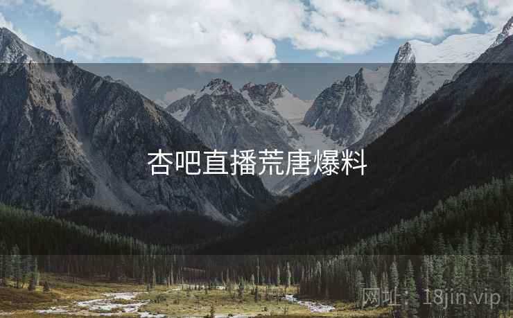 杏吧直播荒唐爆料 杏吧直播荒唐爆料