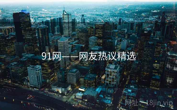91网——网友热议精选 91网——网友热议精选
