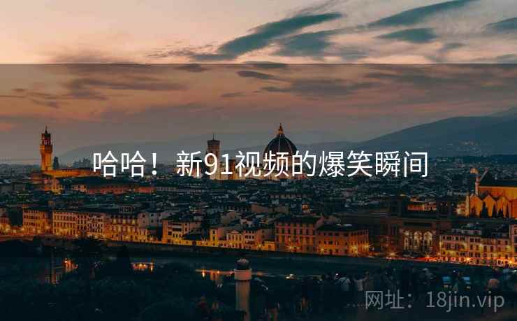 哈哈！新91视频的爆笑瞬间