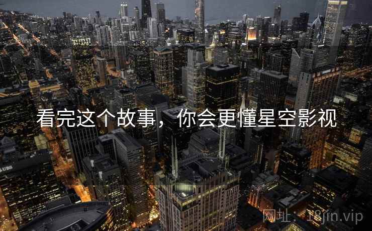 看完这个故事，你会更懂星空影视