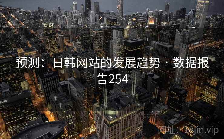 预测:日韩网站的发展趋势 · 数据报告254 预测:日韩网站的发展趋势 · 数据报告254