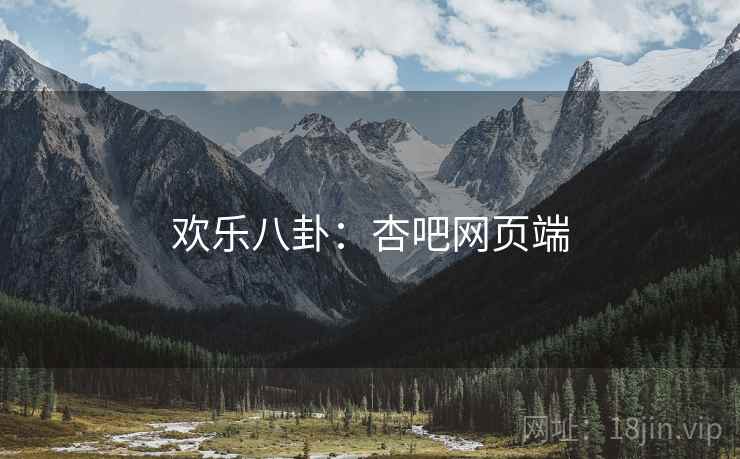 欢乐八卦:杏吧网页端 欢乐八卦:杏吧网页端