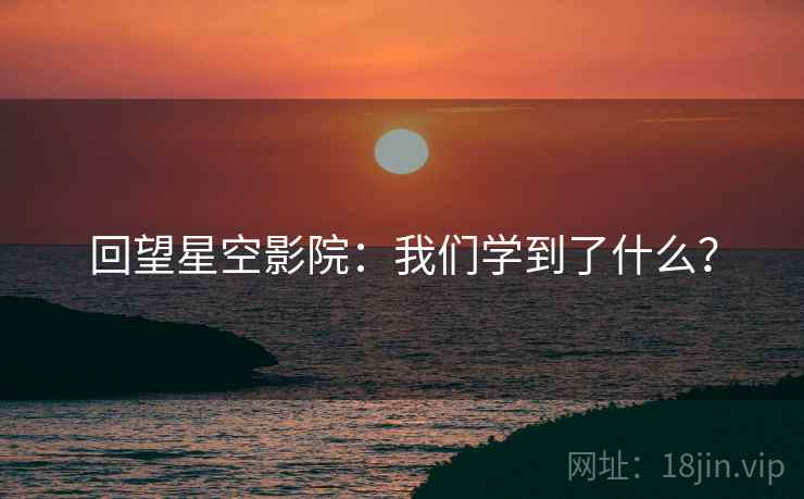 回望星空影院:我们学到了什么? 回望星空影院:我们学到了什么?