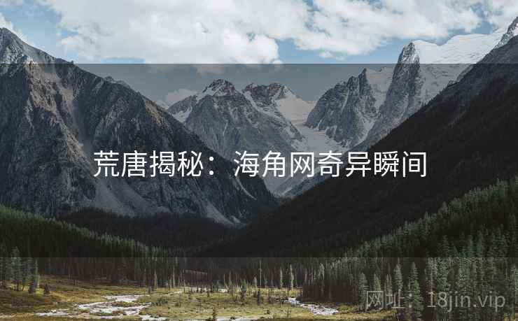 荒唐揭秘:海角网奇异瞬间 荒唐揭秘:海角网奇异瞬间