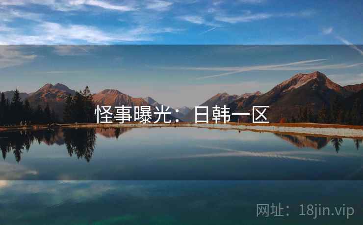 怪事曝光:日韩一区 怪事曝光:日韩一区
