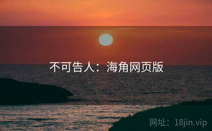 不可告人:海角网页版 不可告人:海角网页版