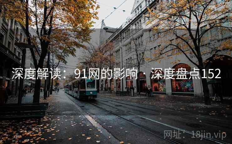 深度解读:91网的影响 · 深度盘点152 深度解读:91网的影响 · 深度盘点152