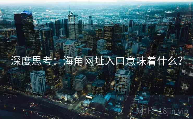 深度思考:海角网址入口意味着什么? 深度思考:海角网址入口意味着什么?