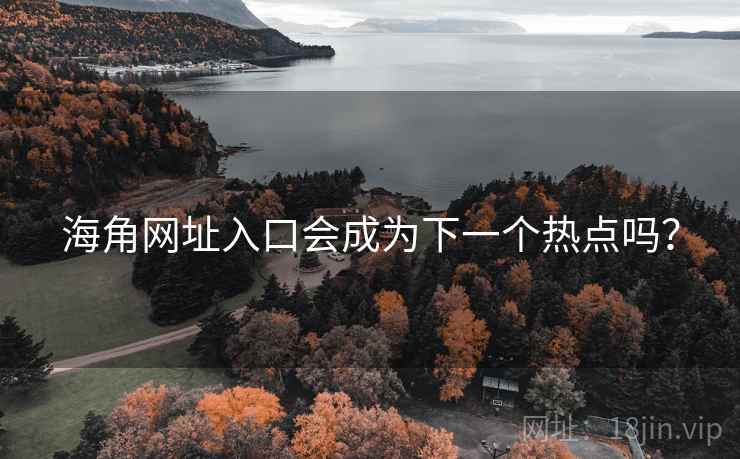 海角网址入口会成为下一个热点吗? 海角网址入口会成为下一个热点吗?