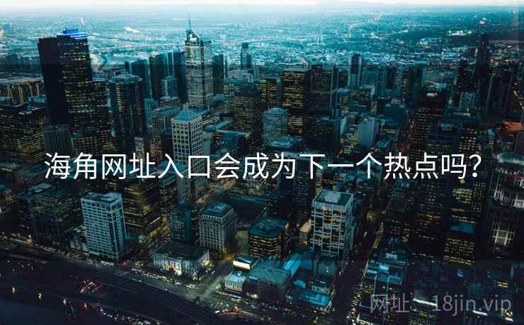 海角网址入口会成为下一个热点吗? 海角网址入口会成为下一个热点吗?