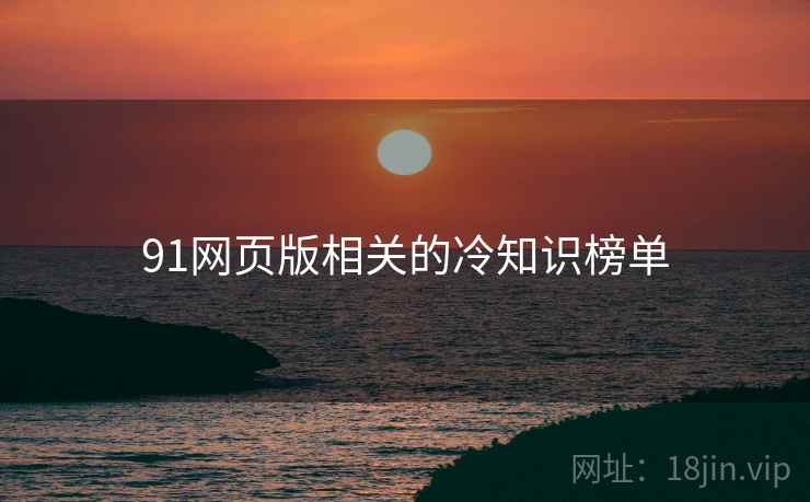91网页版相关的冷知识榜单 91网页版相关的冷知识榜单