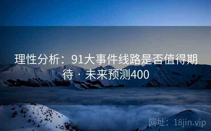 理性分析:91大事件线路是否值得期待 · 未来预测400 理性分析:91大事件线路是否值得期待 · 未来预测400