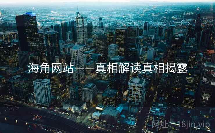 海角网站——真相解读真相揭露 海角网站——真相解读真相揭露