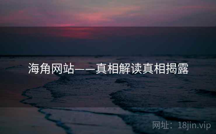 海角网站——真相解读真相揭露 海角网站——真相解读真相揭露