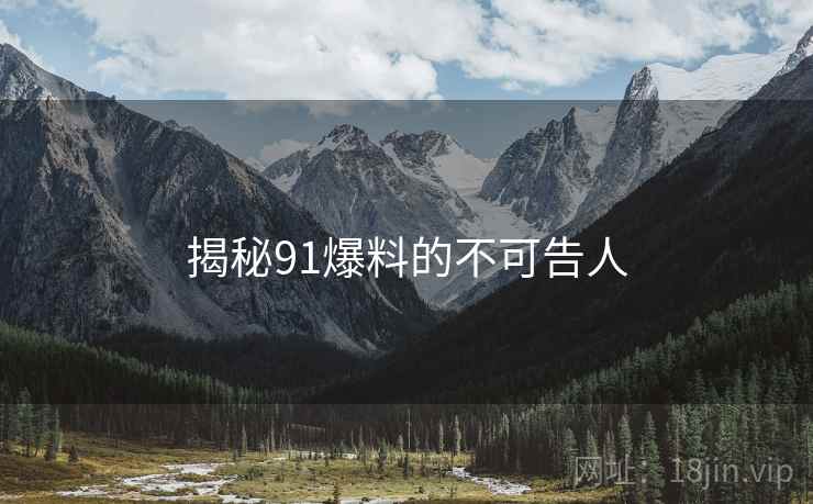 揭秘91爆料的不可告人 揭秘91爆料的不可告人