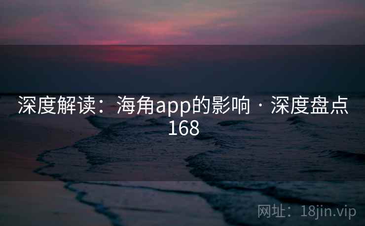 深度解读：海角app的影响 · 深度盘点168