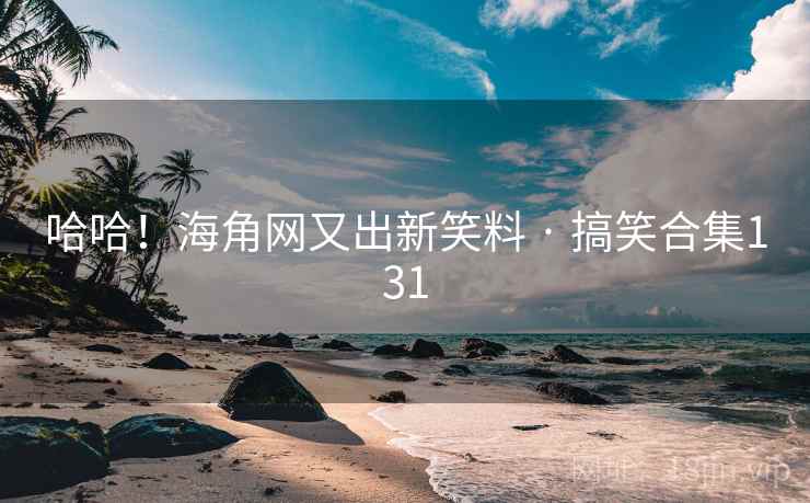 哈哈！海角网又出新笑料 · 搞笑合集131