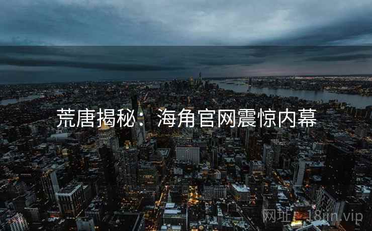 荒唐揭秘:海角官网震惊内幕 荒唐揭秘:海角官网震惊内幕