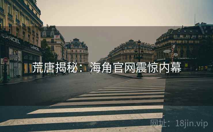 荒唐揭秘:海角官网震惊内幕 荒唐揭秘:海角官网震惊内幕