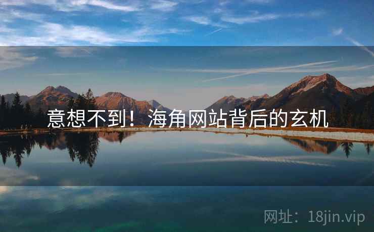 意想不到!海角网站背后的玄机 意想不到!海角网站背后的玄机