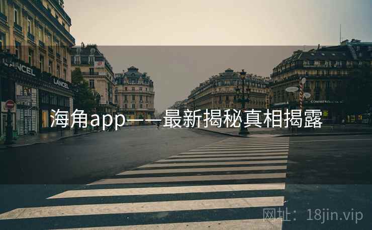 海角app——最新揭秘真相揭露 海角app——最新揭秘真相揭露