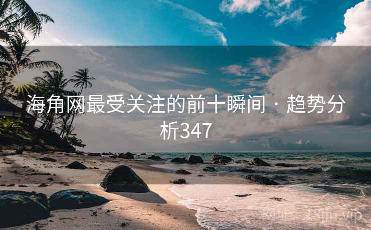海角网最受关注的前十瞬间 · 趋势分析347 海角网最受关注的前十瞬间 · 趋势分析347
