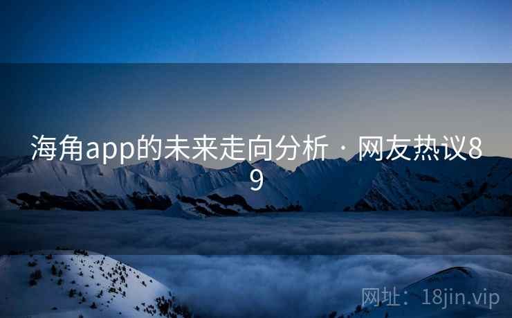 海角app的未来走向分析 · 网友热议89 海角app的未来走向分析 · 网友热议89