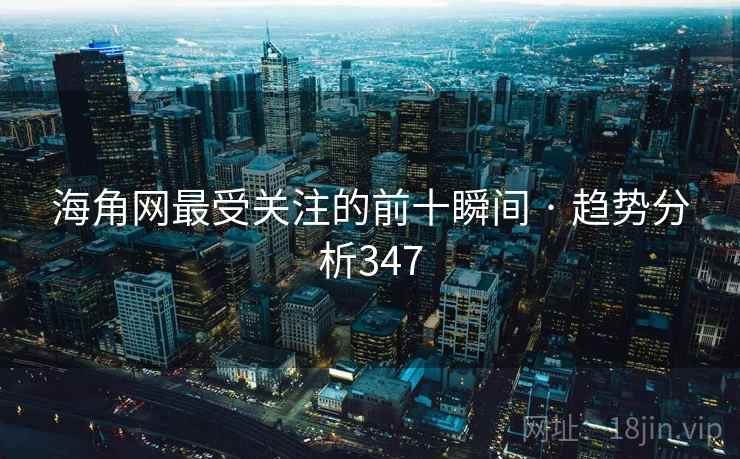 海角网最受关注的前十瞬间 · 趋势分析347 海角网最受关注的前十瞬间 · 趋势分析347