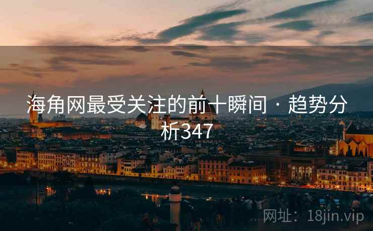 海角网最受关注的前十瞬间 · 趋势分析347 海角网最受关注的前十瞬间 · 趋势分析347