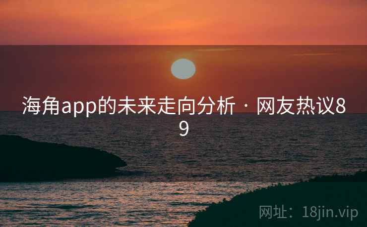 海角app的未来走向分析 · 网友热议89 海角app的未来走向分析 · 网友热议89