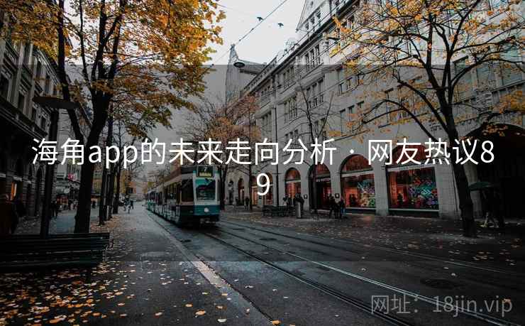 海角app的未来走向分析 · 网友热议89 海角app的未来走向分析 · 网友热议89