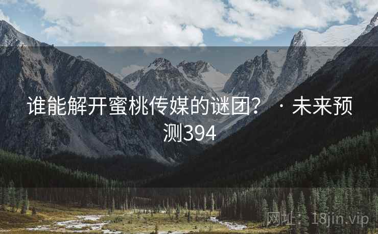 谁能解开蜜桃传媒的谜团? · 未来预测394 谁能解开蜜桃传媒的谜团? · 未来预测394