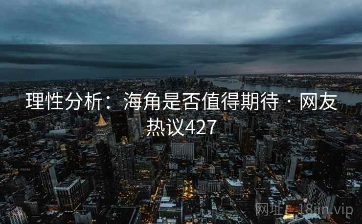 理性分析:海角是否值得期待 · 网友热议427 理性分析:海角是否值得期待 · 网友热议427
