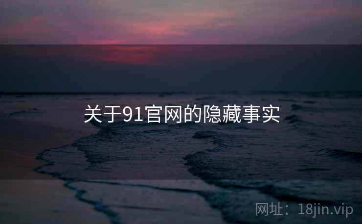 关于91官网的隐藏事实 关于91官网的隐藏事实