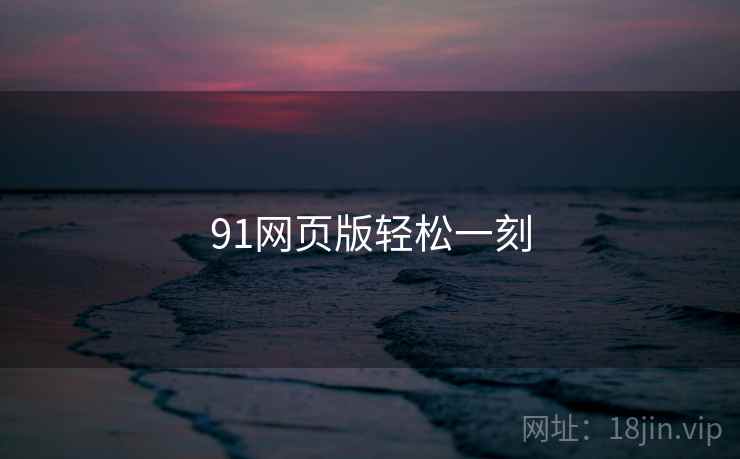 91网页版轻松一刻 91网页版轻松一刻
