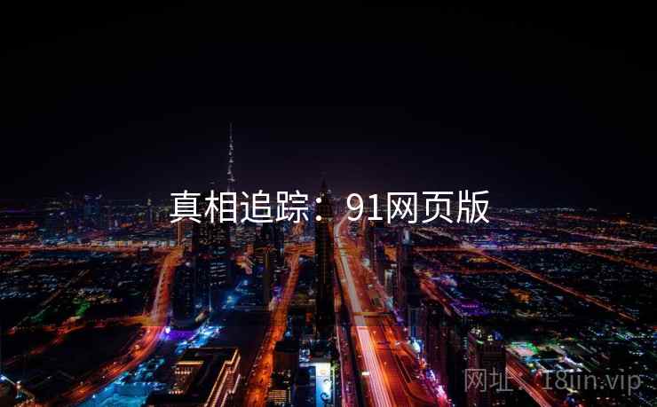 真相追踪:91网页版 真相追踪:91网页版