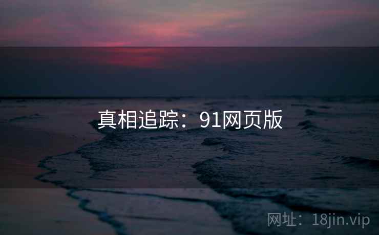真相追踪:91网页版 真相追踪:91网页版