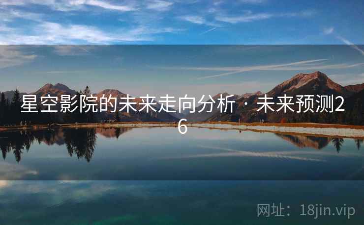 星空影院的未来走向分析 · 未来预测26 星空影院的未来走向分析 · 未来预测26