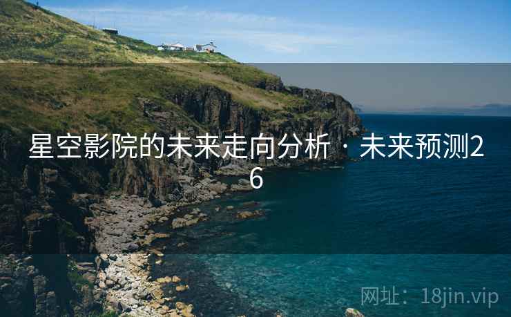 星空影院的未来走向分析 · 未来预测26 星空影院的未来走向分析 · 未来预测26