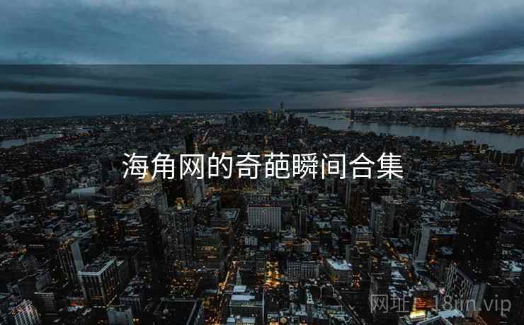 海角网的奇葩瞬间合集 海角网的奇葩瞬间合集