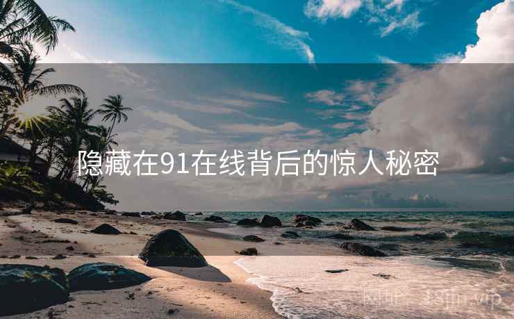 隐藏在91在线背后的惊人秘密 隐藏在91在线背后的惊人秘密