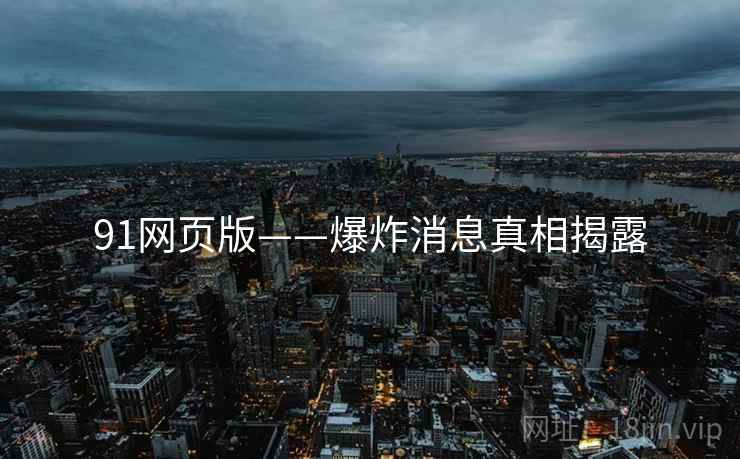 91网页版——爆炸消息真相揭露