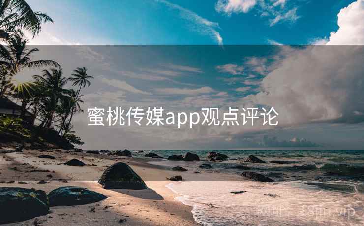 蜜桃传媒app观点评论 蜜桃传媒app观点评论