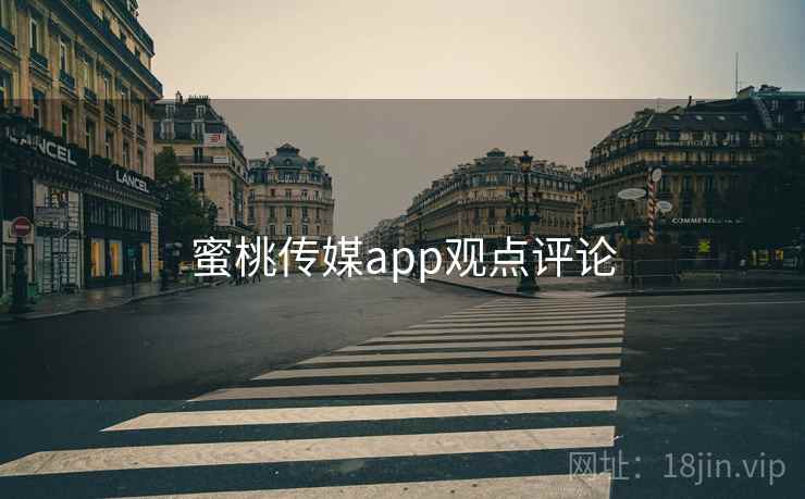 蜜桃传媒app观点评论 蜜桃传媒app观点评论