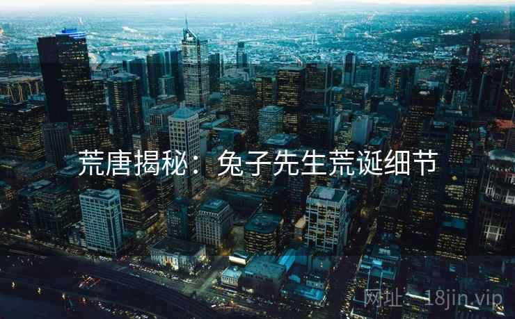 荒唐揭秘：兔子先生荒诞细节