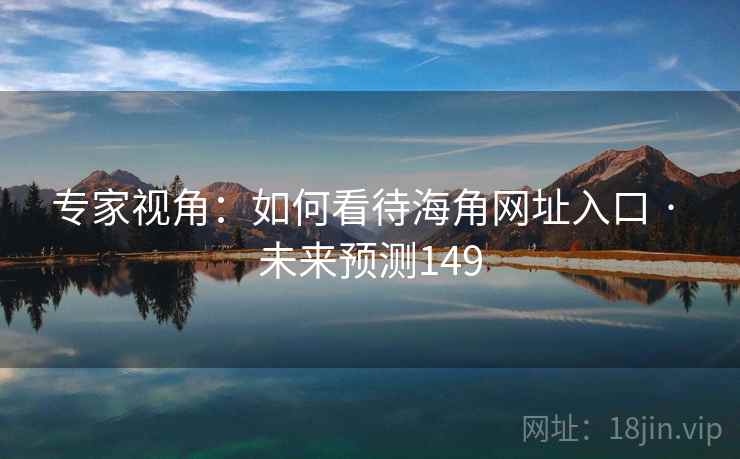 专家视角:如何看待海角网址入口 · 未来预测149 专家视角:如何看待海角网址入口 · 未来预测149