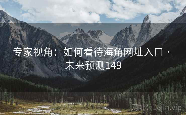专家视角:如何看待海角网址入口 · 未来预测149 专家视角:如何看待海角网址入口 · 未来预测149