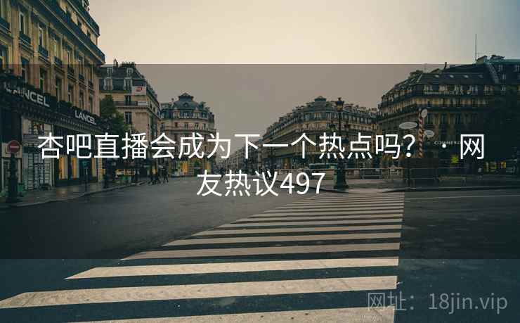 杏吧直播会成为下一个热点吗? · 网友热议497 杏吧直播会成为下一个热点吗? · 网友热议497