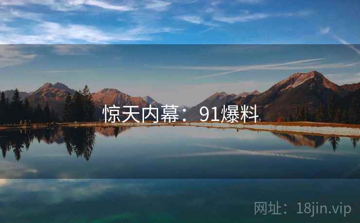 惊天内幕:91爆料 惊天内幕:91爆料